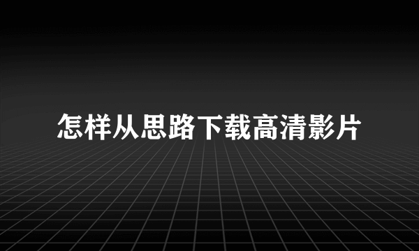 怎样从思路下载高清影片