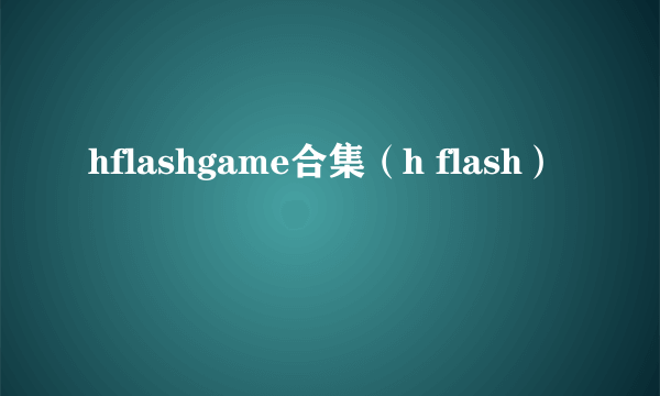 hflashgame合集（h flash）