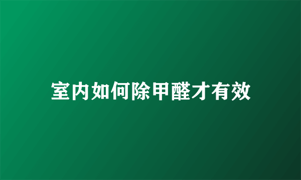 室内如何除甲醛才有效