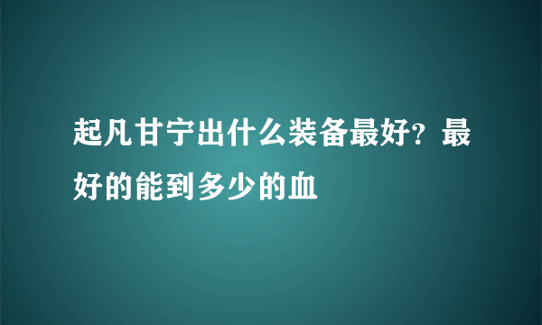 起凡甘宁出什么装备最好？最好的能到多少的血