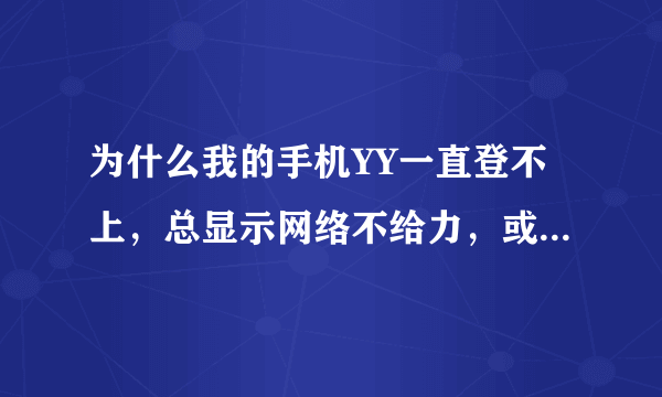 为什么我的手机YY一直登不上，总显示网络不给力，或者登录超时，可是别的网速都挺好。在WIFI下也是