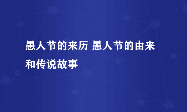 愚人节的来历 愚人节的由来和传说故事