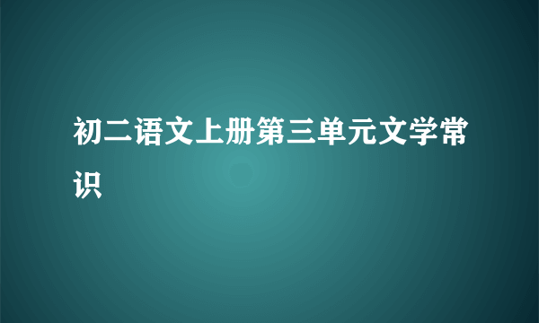 初二语文上册第三单元文学常识