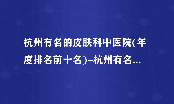 杭州有名的皮肤科中医院(年度排名前十名)-杭州有名的皮肤科中医专家