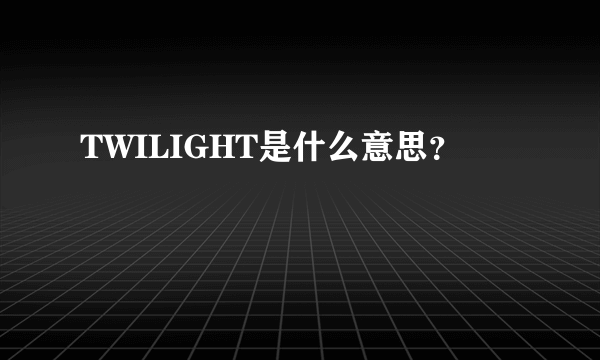 TWILIGHT是什么意思？