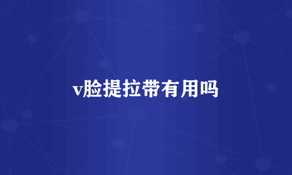 v脸提拉带有用吗