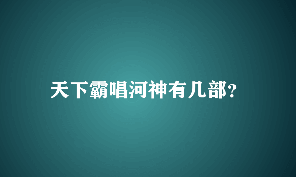 天下霸唱河神有几部？