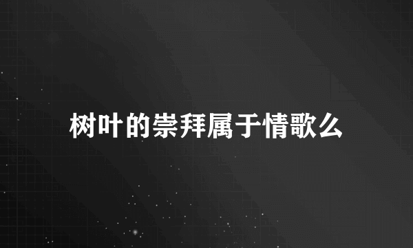 树叶的崇拜属于情歌么