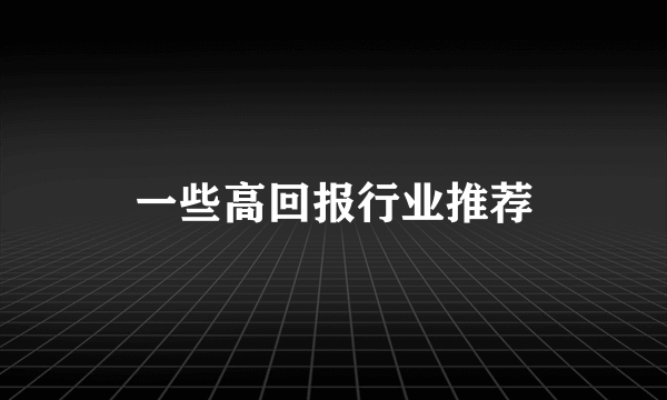 一些高回报行业推荐