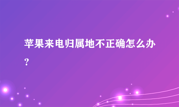 苹果来电归属地不正确怎么办？