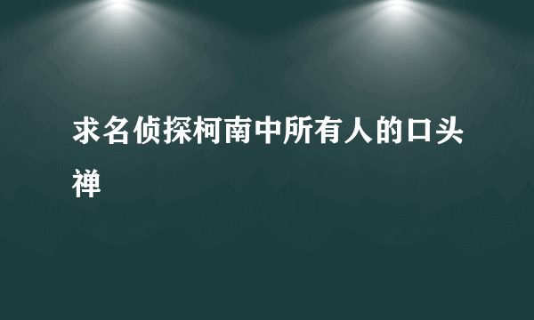 求名侦探柯南中所有人的口头禅