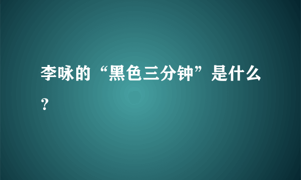 李咏的“黑色三分钟”是什么？