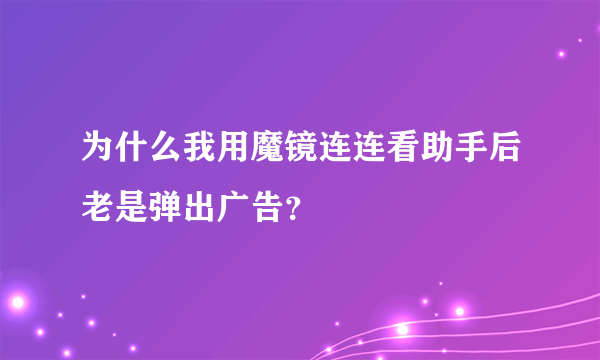 为什么我用魔镜连连看助手后老是弹出广告？