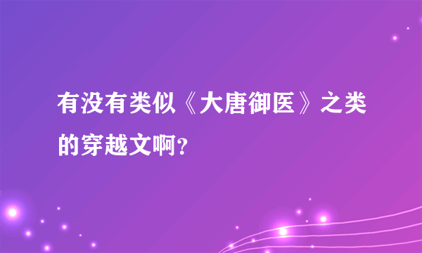 有没有类似《大唐御医》之类的穿越文啊？