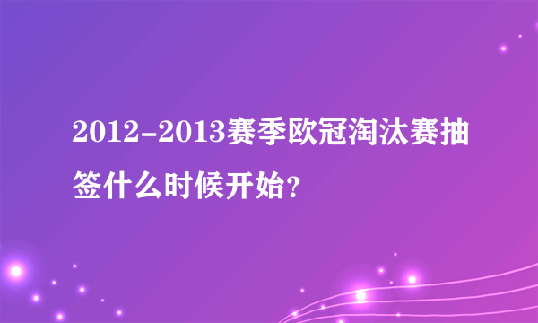 2012-2013赛季欧冠淘汰赛抽签什么时候开始？