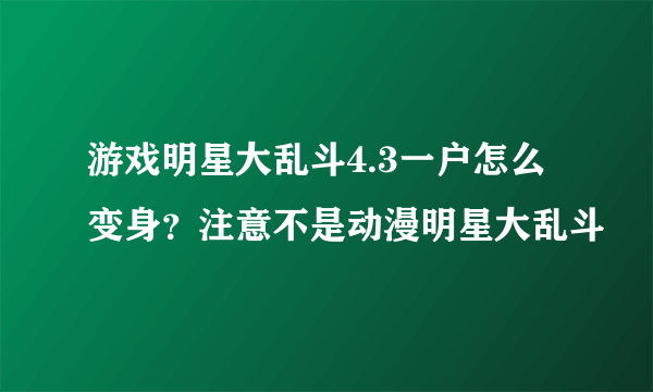 游戏明星大乱斗4.3一户怎么变身？注意不是动漫明星大乱斗