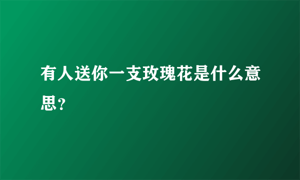 有人送你一支玫瑰花是什么意思？