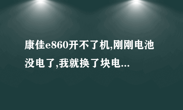 康佳e860开不了机,刚刚电池没电了,我就换了块电池,可是现在开不了机,就停在KONKA,这个画面上。