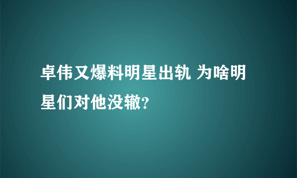 卓伟又爆料明星出轨 为啥明星们对他没辙？