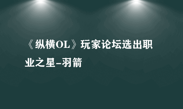 《纵横OL》玩家论坛选出职业之星-羽箭