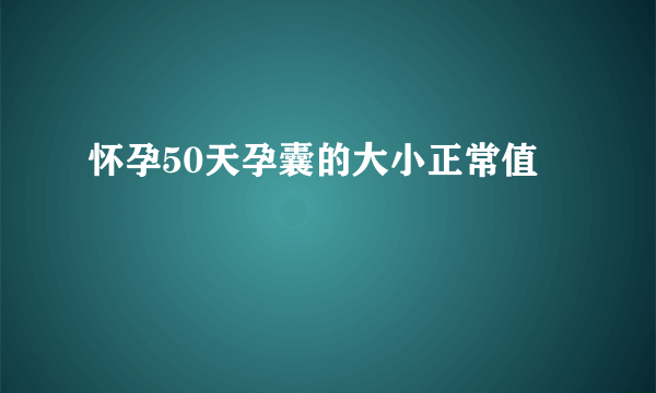 怀孕50天孕囊的大小正常值