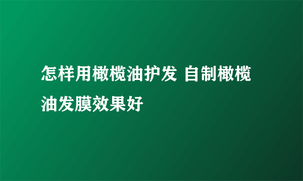 怎样用橄榄油护发 自制橄榄油发膜效果好