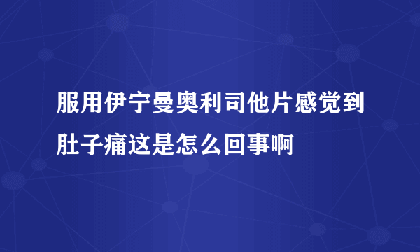 服用伊宁曼奥利司他片感觉到肚子痛这是怎么回事啊