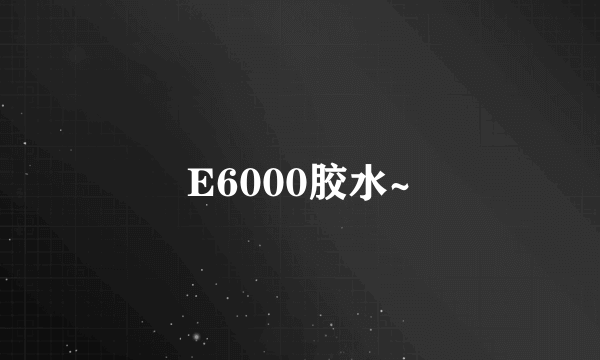 E6000胶水~