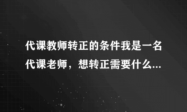 代课教师转正的条件我是一名代课老师，想转正需要什么条件呢？