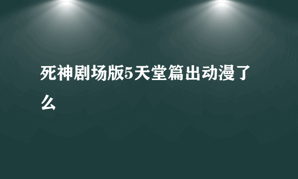 死神剧场版5天堂篇出动漫了么