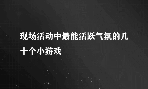 现场活动中最能活跃气氛的几十个小游戏