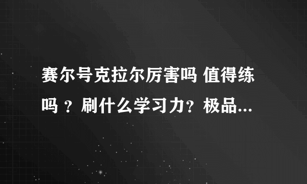 赛尔号克拉尔厉害吗 值得练吗 ？刷什么学习力？极品是什么？