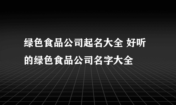 绿色食品公司起名大全 好听的绿色食品公司名字大全