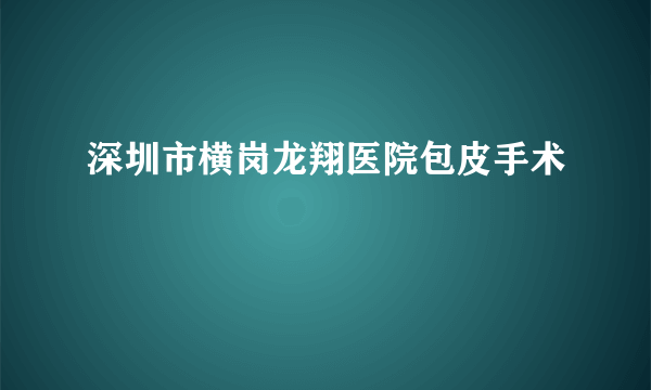 深圳市横岗龙翔医院包皮手术