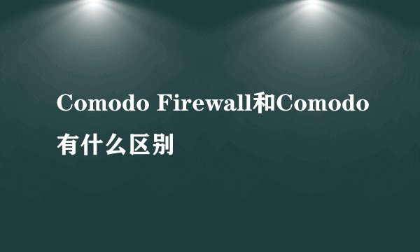 Comodo Firewall和Comodo有什么区别
