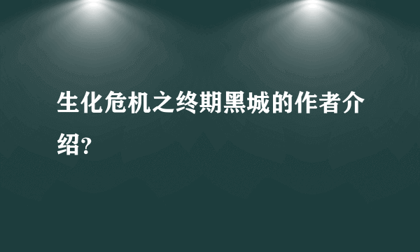 生化危机之终期黑城的作者介绍？