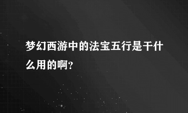 梦幻西游中的法宝五行是干什么用的啊？