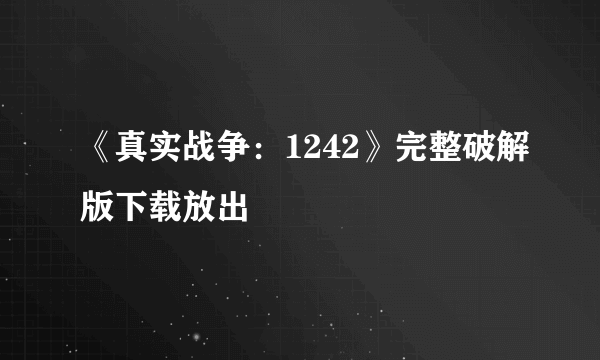 《真实战争：1242》完整破解版下载放出