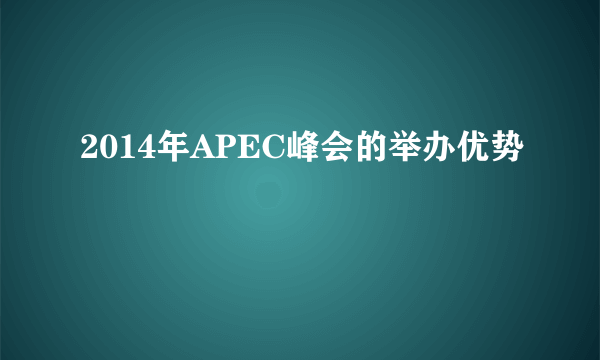 2014年APEC峰会的举办优势