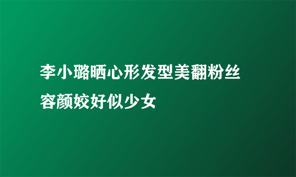 李小璐晒心形发型美翻粉丝 容颜姣好似少女