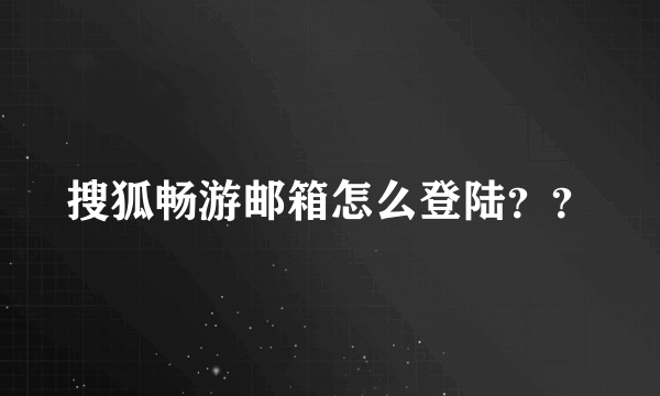 搜狐畅游邮箱怎么登陆？？