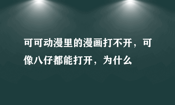 可可动漫里的漫画打不开，可像八仔都能打开，为什么