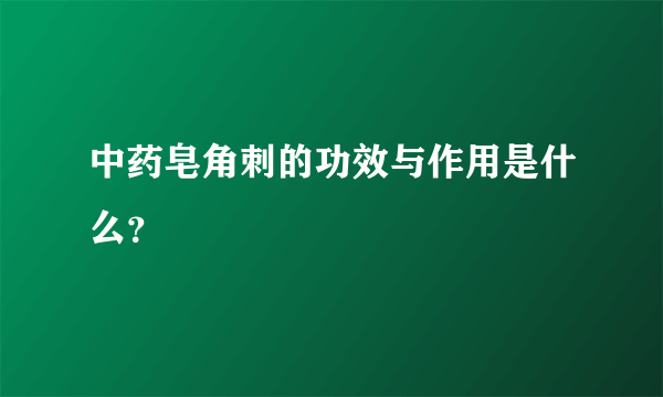 中药皂角刺的功效与作用是什么？