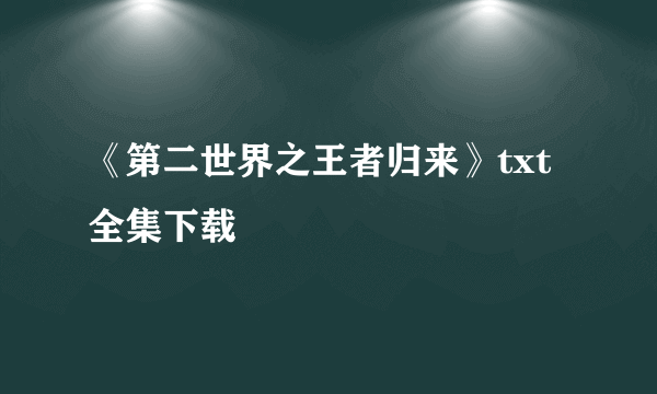 《第二世界之王者归来》txt全集下载