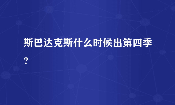 斯巴达克斯什么时候出第四季？