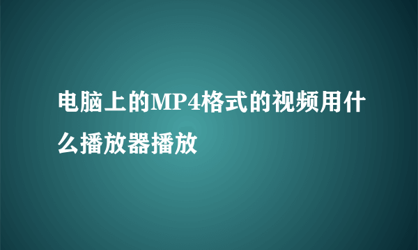 电脑上的MP4格式的视频用什么播放器播放