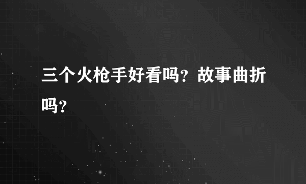 三个火枪手好看吗？故事曲折吗？