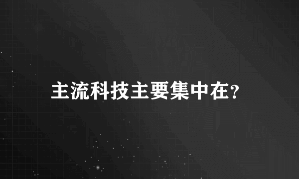 主流科技主要集中在？