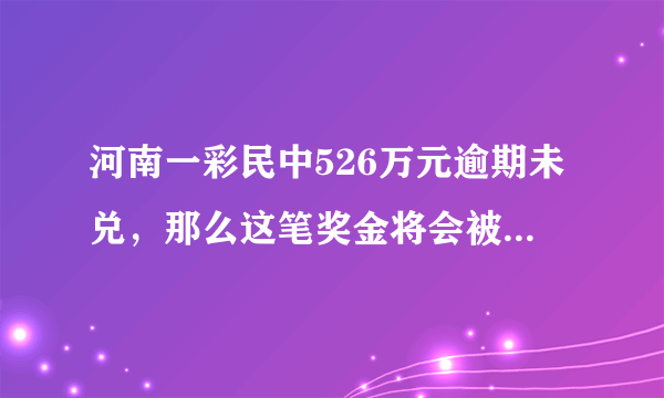 河南一彩民中526万元逾期未兑，那么这笔奖金将会被如何处置？