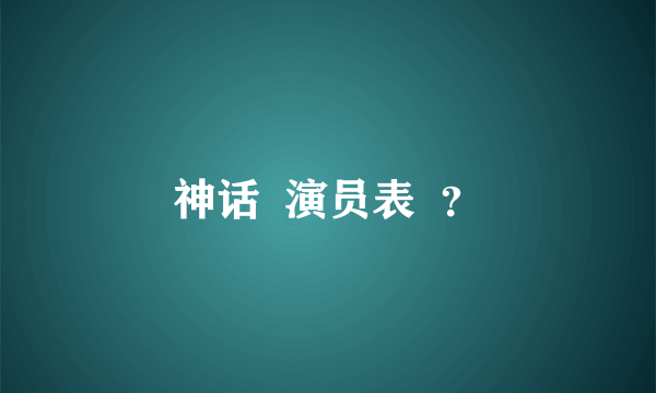 神话  演员表  ？